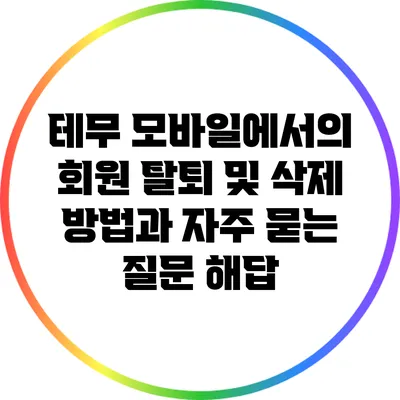 테무 모바일에서의 회원 탈퇴 및 삭제 방법과 자주 묻는 질문 해답