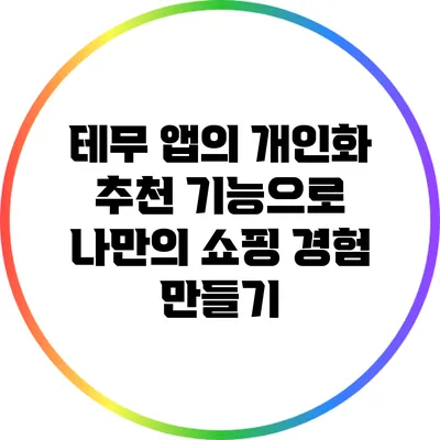 테무 앱의 개인화 추천 기능으로 나만의 쇼핑 경험 만들기