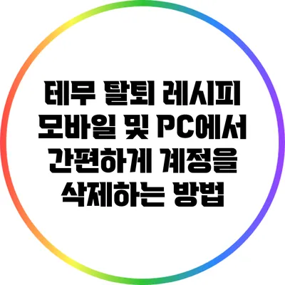테무 탈퇴 레시피: 모바일 및 PC에서 간편하게 계정을 삭제하는 방법