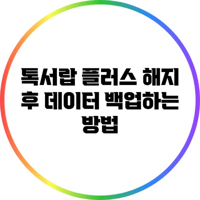 톡서랍 플러스 해지 후 데이터 백업하는 방법