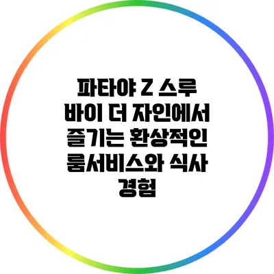 파타야 Z 스루 바이 더 자인에서 즐기는 환상적인 룸서비스와 식사 경험