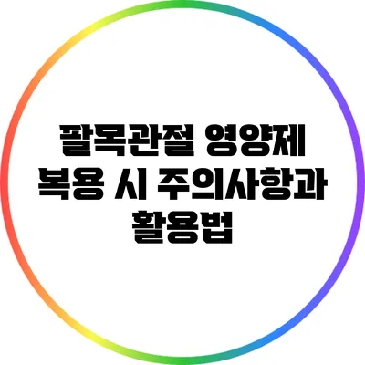 팔목관절 영양제 복용 시 주의사항과 활용법