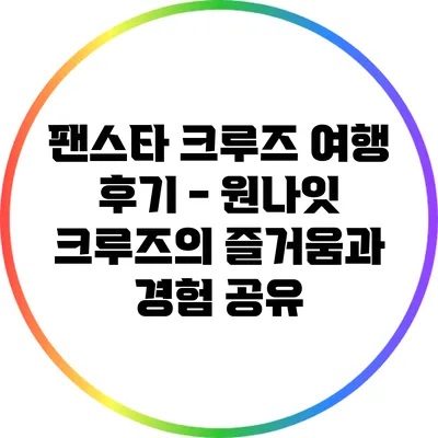 팬스타 크루즈 여행 후기 - 원나잇 크루즈의 즐거움과 경험 공유