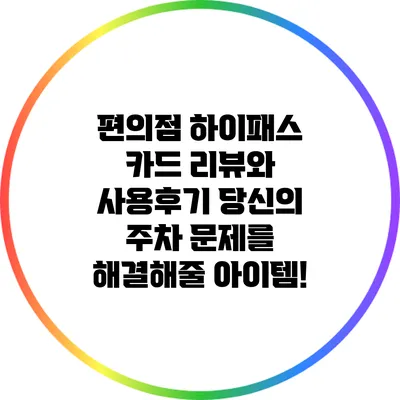 편의점 하이패스 카드 리뷰와 사용후기: 당신의 주차 문제를 해결해줄 아이템!
