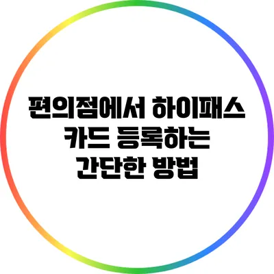 편의점에서 하이패스 카드 등록하는 간단한 방법