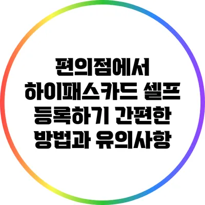 편의점에서 하이패스카드 셀프 등록하기: 간편한 방법과 유의사항