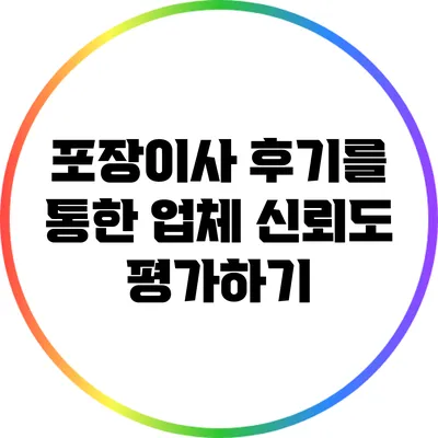 포장이사 후기를 통한 업체 신뢰도 평가하기