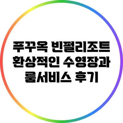 푸꾸옥 빈펄리조트: 환상적인 수영장과 룸서비스 후기