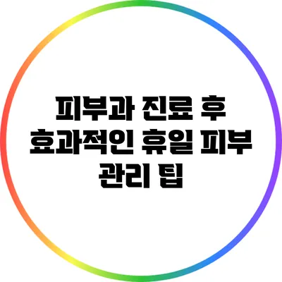 피부과 진료 후 효과적인 휴일 피부 관리 팁