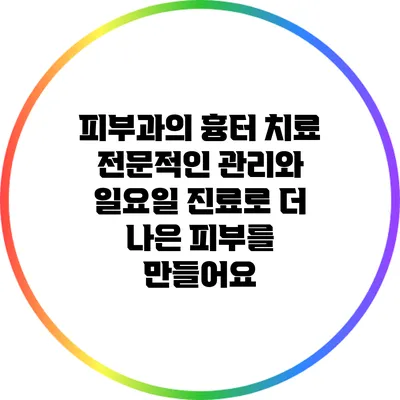 피부과의 흉터 치료: 전문적인 관리와 일요일 진료로 더 나은 피부를 만들어요