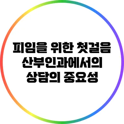 피임을 위한 첫걸음: 산부인과에서의 상담의 중요성