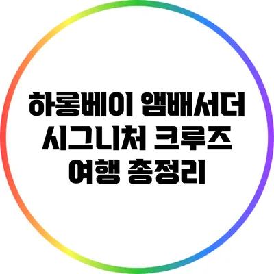 하롱베이 앰배서더 시그니처 크루즈 여행 총정리