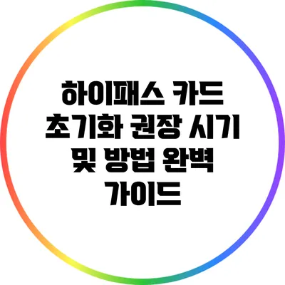 하이패스 카드 초기화 권장 시기 및 방법 완벽 가이드