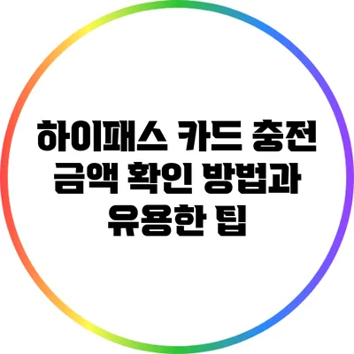 하이패스 카드 충전 금액 확인 방법과 유용한 팁