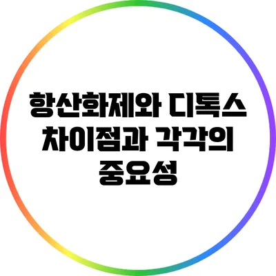 항산화제와 디톡스: 차이점과 각각의 중요성