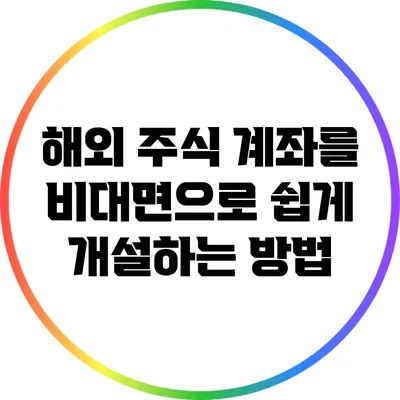 해외 주식 계좌를 비대면으로 쉽게 개설하는 방법