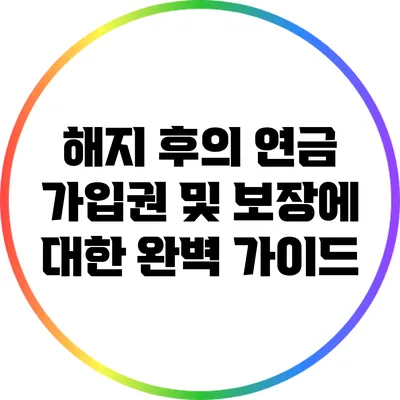 해지 후의 연금 가입권 및 보장에 대한 완벽 가이드