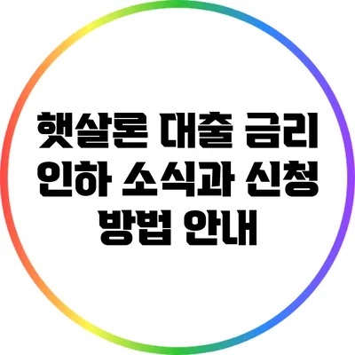 햇살론 대출 금리 인하 소식과 신청 방법 안내