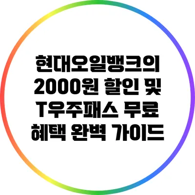 현대오일뱅크의 2000원 할인 및 T우주패스 무료 혜택 완벽 가이드
