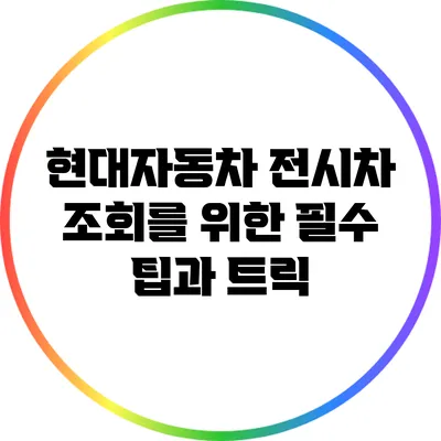 현대자동차 전시차 조회를 위한 필수 팁과 트릭