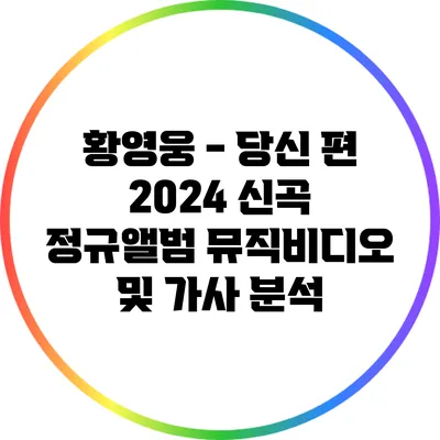 황영웅 - 당신 편: 2024 신곡 정규앨범 뮤직비디오 및 가사 분석