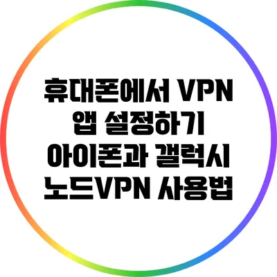 휴대폰에서 VPN 앱 설정하기: 아이폰과 갤럭시 노드VPN 사용법
