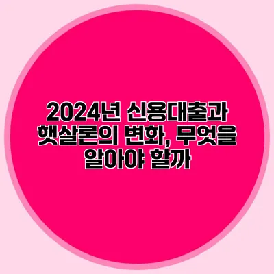 2024년 신용대출과 햇살론의 변화, 무엇을 알아야 할까?