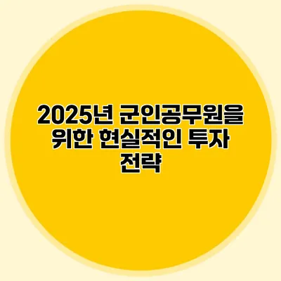 2025년 군인공무원을 위한 현실적인 투자 전략
