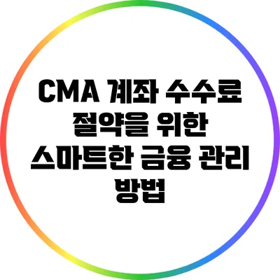 CMA 계좌 수수료 절약을 위한 스마트한 금융 관리 방법