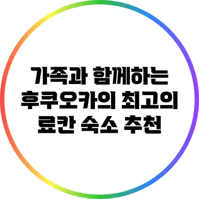 가족과 함께하는 후쿠오카의 최고의 료칸 숙소 추천