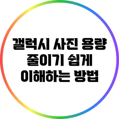 갤럭시 사진 용량 줄이기: 쉽게 이해하는 방법