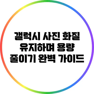 갤럭시 사진 화질 유지하며 용량 줄이기: 완벽 가이드