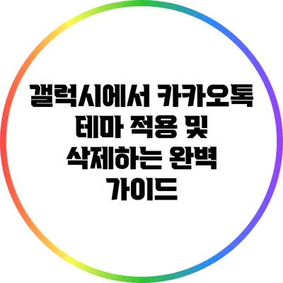 갤럭시에서 카카오톡 테마 적용 및 삭제하는 완벽 가이드