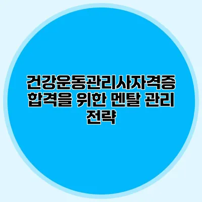 건강운동관리사자격증 합격을 위한 멘탈 관리 전략