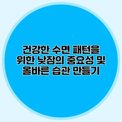 건강한 수면 패턴을 위한 낮잠의 중요성 및 올바른 습관 만들기