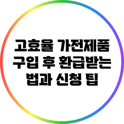고효율 가전제품 구입 후 환급받는 법과 신청 팁