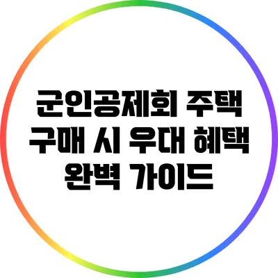 군인공제회 주택 구매 시 우대 혜택 완벽 가이드