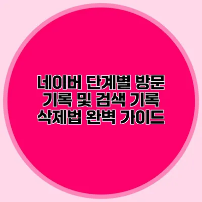 네이버 단계별 방문 기록 및 검색 기록 삭제법 완벽 가이드