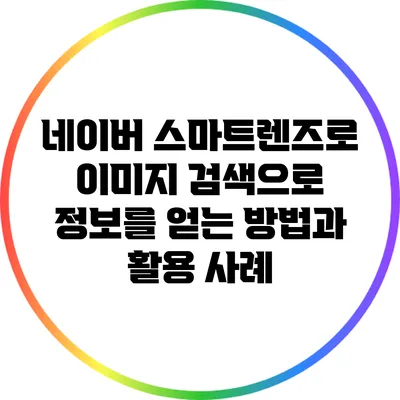 네이버 스마트렌즈로 이미지 검색으로 정보를 얻는 방법과 활용 사례