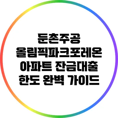 둔촌주공 올림픽파크포레온 아파트 잔금대출 한도 완벽 가이드
