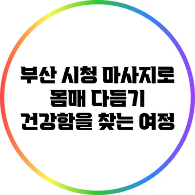부산 시청 마사지로 몸매 다듬기: 건강함을 찾는 여정