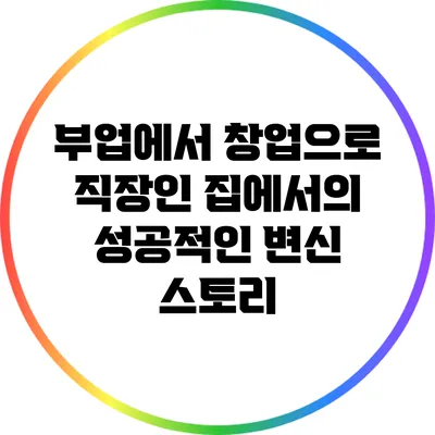 부업에서 창업으로: 직장인 집에서의 성공적인 변신 스토리