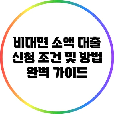비대면 소액 대출: 신청 조건 및 방법 완벽 가이드
