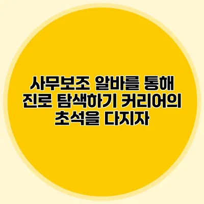 사무보조 알바를 통해 진로 탐색하기: 커리어의 초석을 다지자