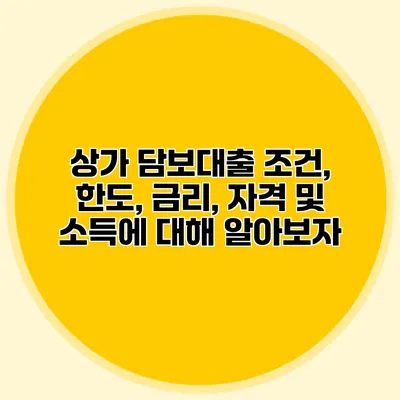 상가 담보대출: 조건, 한도, 금리, 자격 및 소득에 대해 알아보자