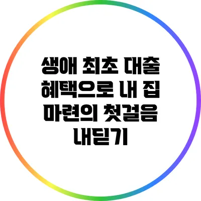 생애 최초 대출 혜택으로 내 집 마련의 첫걸음 내딛기
