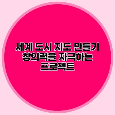 세계 도시 지도 만들기: 창의력을 자극하는 프로젝트