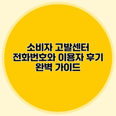 소비자 고발센터 전화번호와 이용자 후기 완벽 가이드