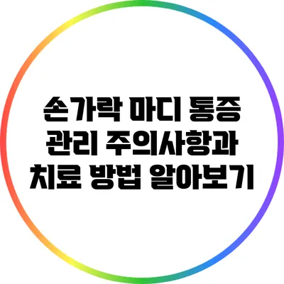 손가락 마디 통증 관리: 주의사항과 치료 방법 알아보기