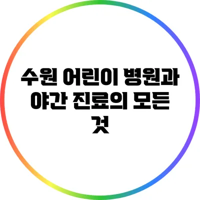 수원 어린이 병원과 야간 진료의 모든 것